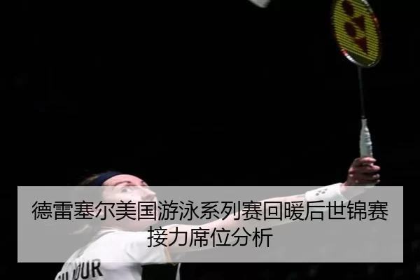 德雷塞尔美国游泳系列赛回暖后世锦赛接力席位分析